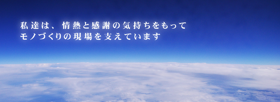 私達は、情熱と感謝の気持ちをもってモノづくりの現場を支えています